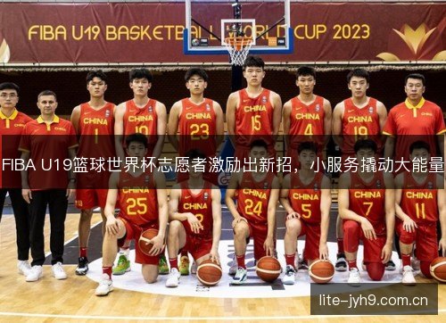 FIBA U19篮球世界杯志愿者激励出新招,小服务撬动大能量 FIBA U19篮球世界杯志愿者激励出新招,小服务撬动大能量